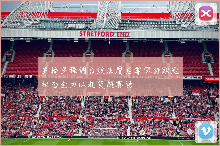 罗梅罗强调击败法鹰后需保持欧冠状态全力以赴英超赛场