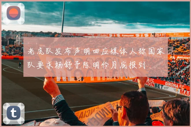 老虎队发布声明回应媒体人称国家队要求杨舒予陈明伶月底报到