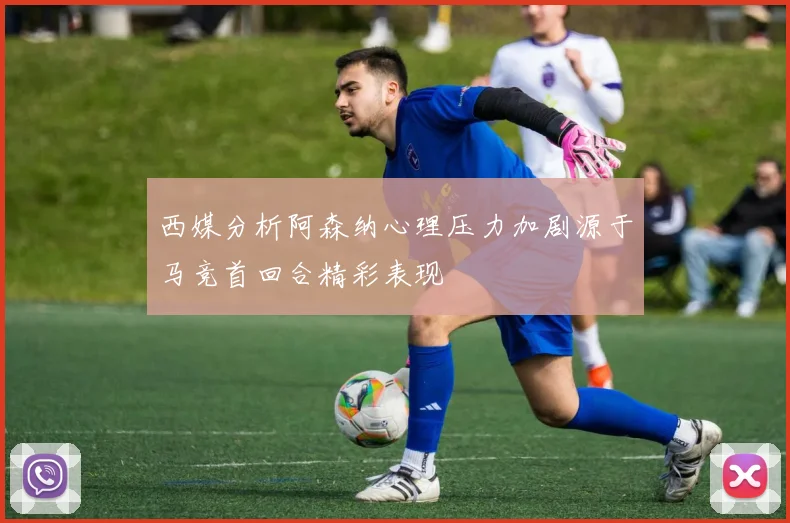 西媒分析阿森纳心理压力加剧源于马竞首回合精彩表现
