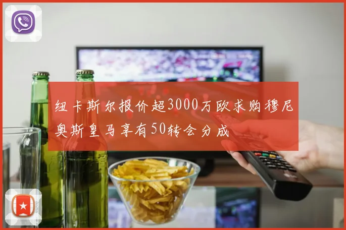 纽卡斯尔报价超3000万欧求购穆尼奥斯皇马享有50转会分成