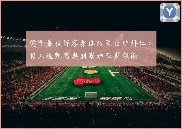 德甲最佳阵容票选结果出炉拜仁六将入选凯恩奥利塞迪亚斯领衔