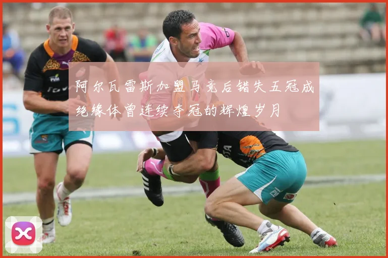 阿尔瓦雷斯加盟马竞后错失五冠成绝缘体曾连续夺冠的辉煌岁月