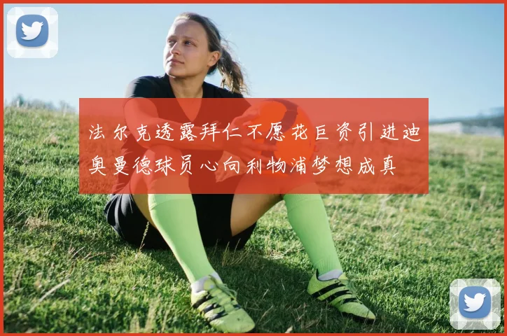 法尔克透露拜仁不愿花巨资引进迪奥曼德球员心向利物浦梦想成真