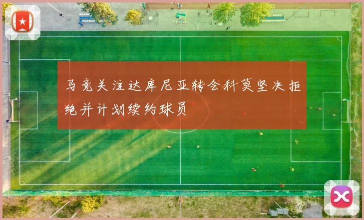 马竞关注达库尼亚转会科莫坚决拒绝并计划续约球员
