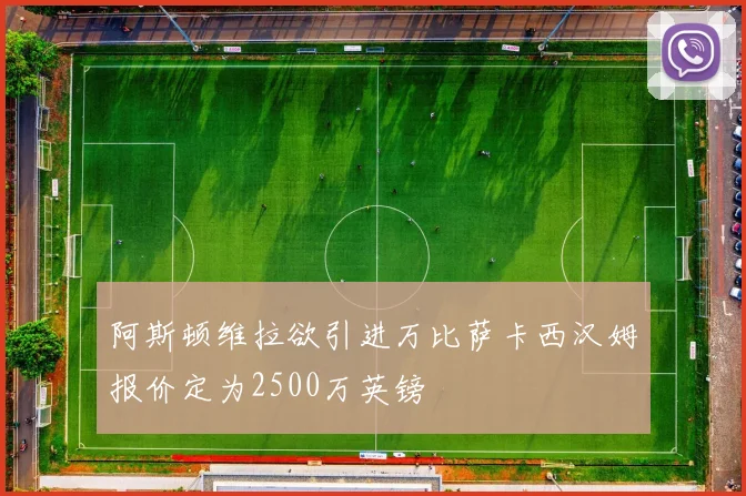 阿斯顿维拉欲引进万比萨卡西汉姆报价定为2500万英镑